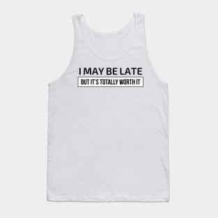 I may be late but it’s totally worth it Tank Top